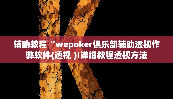 辅助教程“wepoker俱乐部辅助透视作弊软件(透视 )!详细教程透视方法 辅助教程“wepoker俱乐部辅助透视作弊软件(透视 )!详细教程透视方法