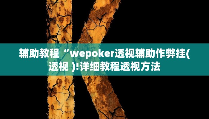 辅助教程“wepoker透视辅助作弊挂(透视 )!详细教程透视方法 辅助教程“wepoker透视辅助作弊挂(透视 )!详细教程透视方法