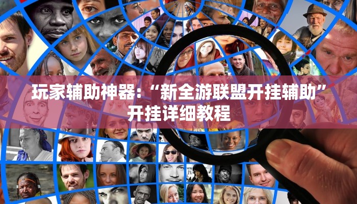 玩家辅助神器:“新全游联盟开挂辅助”开挂详细教程