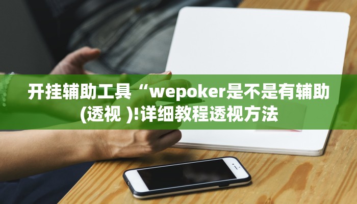 开挂辅助工具“wepoker是不是有辅助(透视 )!详细教程透视方法