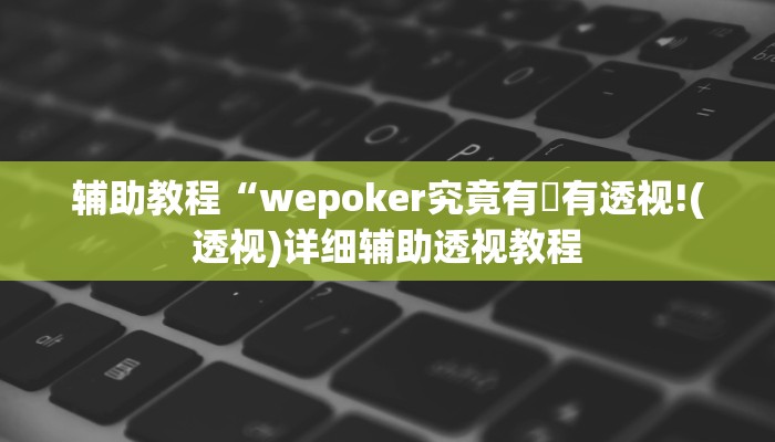 辅助教程“wepoker究竟有沒有透视!(透视)详细辅助透视教程