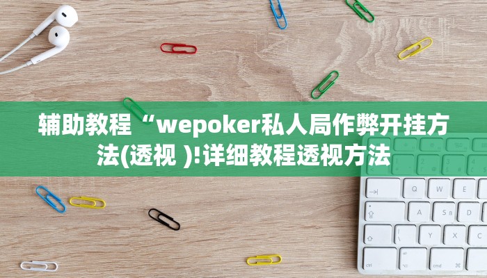 辅助教程“wepoker私人局作弊开挂方法(透视 )!详细教程透视方法