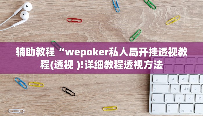 辅助教程“wepoker私人局开挂透视教程(透视 )!详细教程透视方法