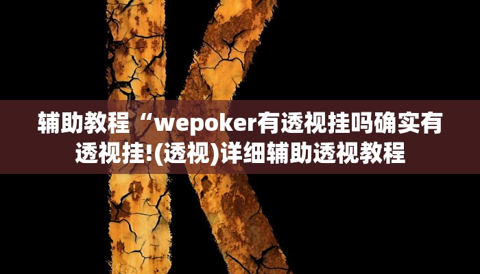 辅助教程“wepoker有透视挂吗确实有透视挂!(透视)详细辅助透视教程