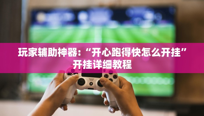 玩家辅助神器:“开心跑得快怎么开挂”开挂详细教程