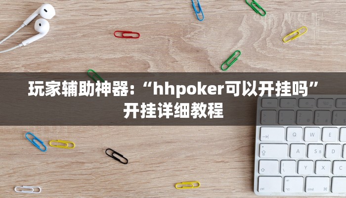 玩家辅助神器:“hhpoker可以开挂吗”开挂详细教程