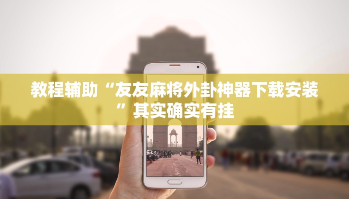 教程辅助“友友麻将外卦神器下载安装”其实确实有挂