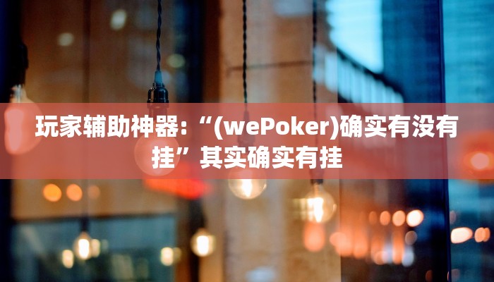 玩家辅助神器:“(wePoker)确实有没有挂”其实确实有挂