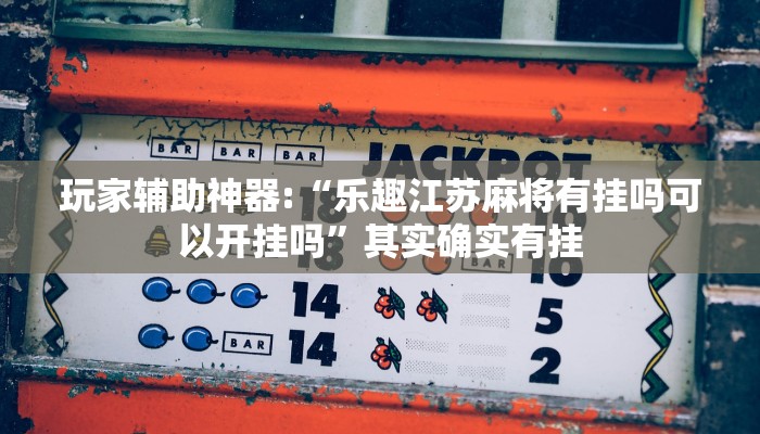 玩家辅助神器:“乐趣江苏麻将有挂吗可以开挂吗”其实确实有挂