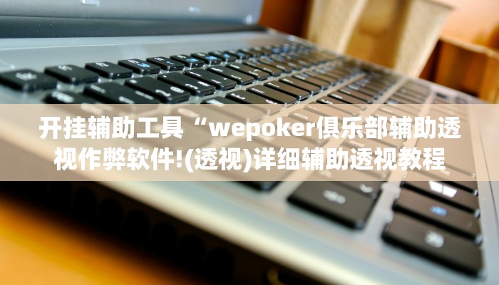 开挂辅助工具“wepoker俱乐部辅助透视作弊软件!(透视)详细辅助透视教程