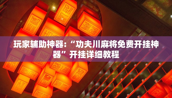 玩家辅助神器:“功夫川麻将免费开挂神器”开挂详细教程