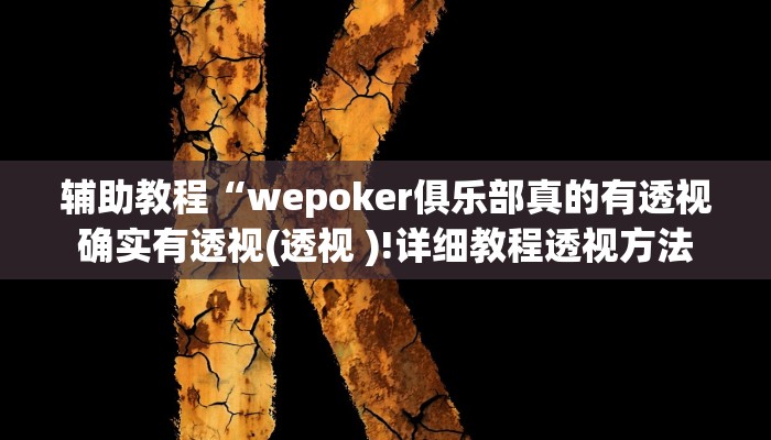 辅助教程“wepoker俱乐部真的有透视确实有透视(透视 )!详细教程透视方法