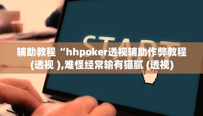 辅助教程“hhpoker透视辅助作弊教程(透视 ),难怪经常输有猫腻 (透视)