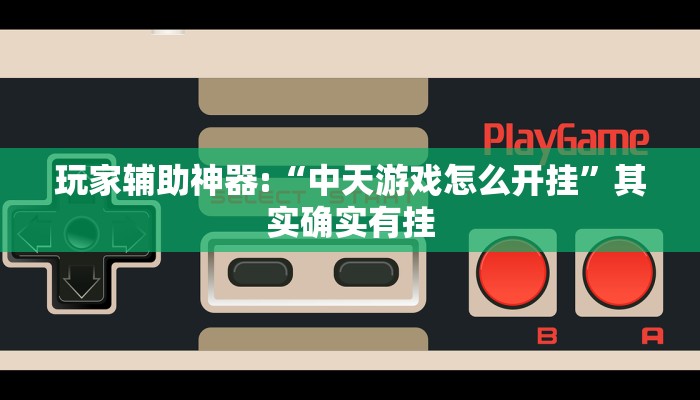 玩家辅助神器:“中天游戏怎么开挂”其实确实有挂