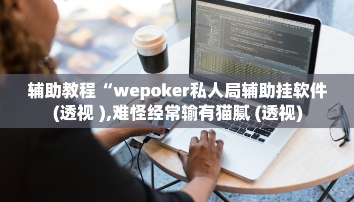 辅助教程“wepoker私人局辅助挂软件(透视 ),难怪经常输有猫腻 (透视)