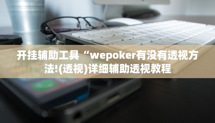 开挂辅助工具“wepoker有没有透视方法!(透视)详细辅助透视教程