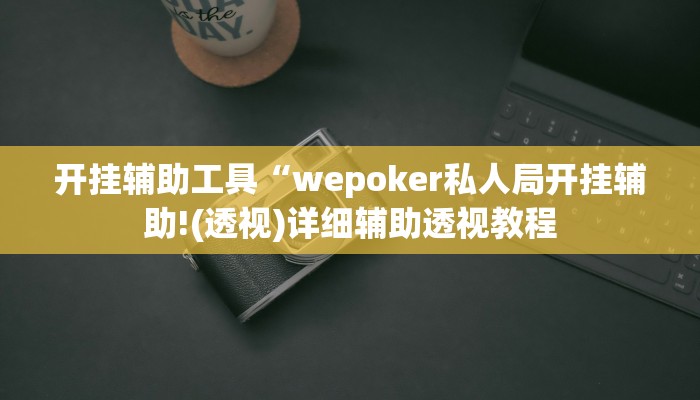 开挂辅助工具“wepoker私人局开挂辅助!(透视)详细辅助透视教程