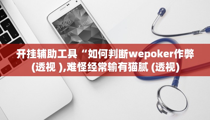 开挂辅助工具“如何判断wepoker作弊(透视 ),难怪经常输有猫腻 (透视)