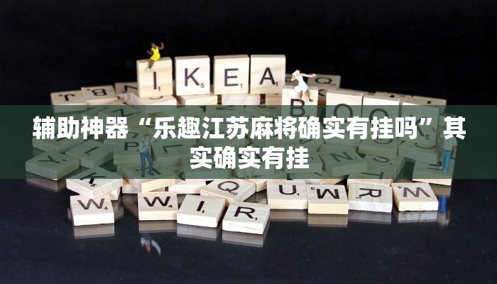 辅助神器“乐趣江苏麻将确实有挂吗”其实确实有挂