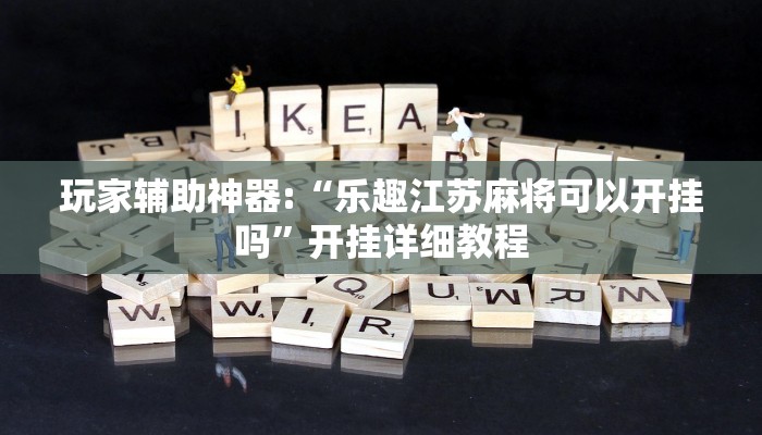 玩家辅助神器:“乐趣江苏麻将可以开挂吗”开挂详细教程