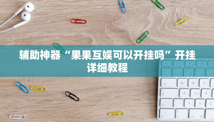 辅助神器“果果互娱可以开挂吗”开挂详细教程