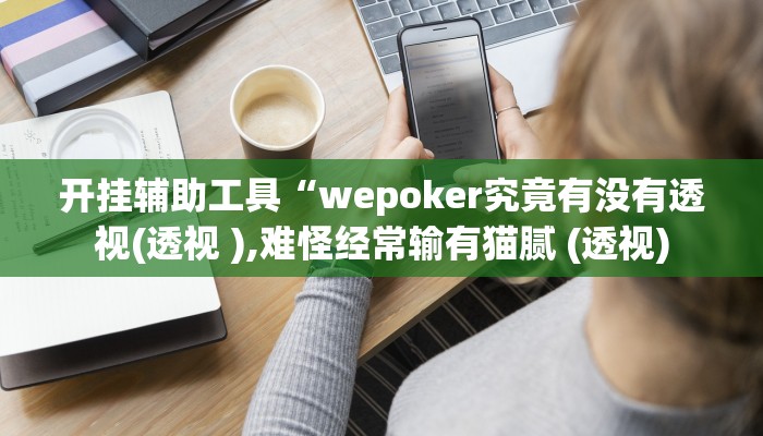 开挂辅助工具“wepoker究竟有没有透视(透视 ),难怪经常输有猫腻 (透视)