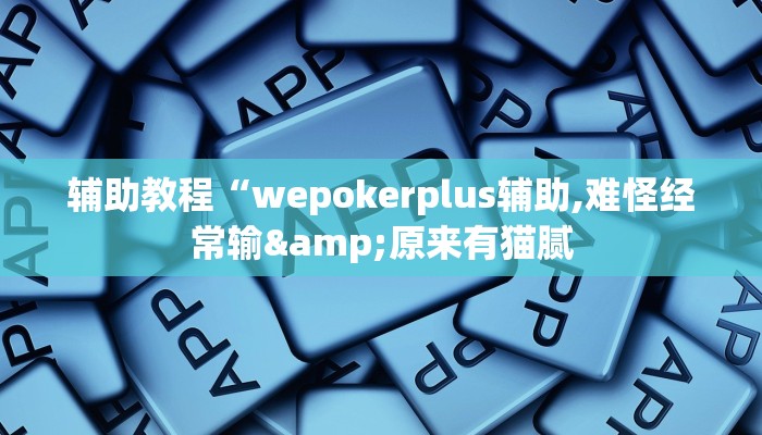 辅助教程“wepokerplus辅助,难怪经常输&原来有猫腻