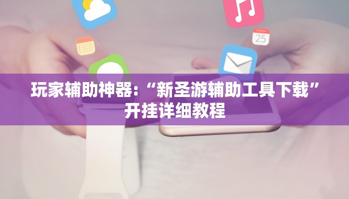 玩家辅助神器:“新圣游辅助工具下载”开挂详细教程