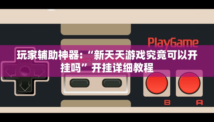 玩家辅助神器:“新天天游戏究竟可以开挂吗”开挂详细教程