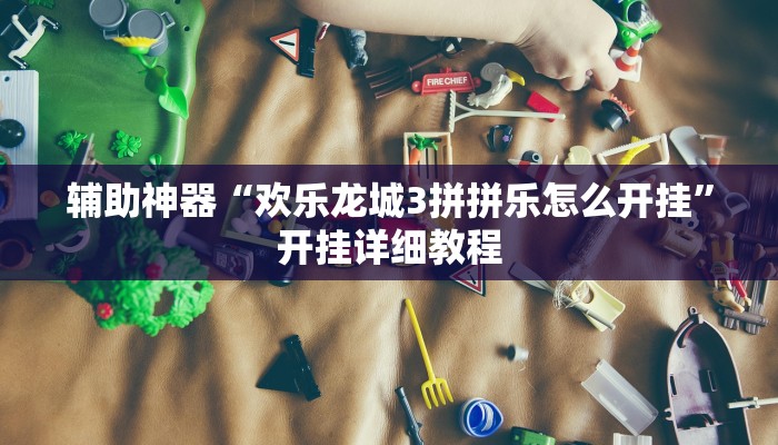 辅助神器“欢乐龙城3拼拼乐怎么开挂”开挂详细教程