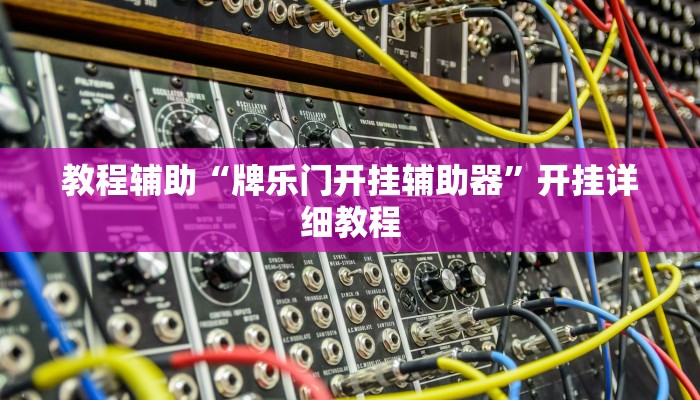 教程辅助“牌乐门开挂辅助器”开挂详细教程