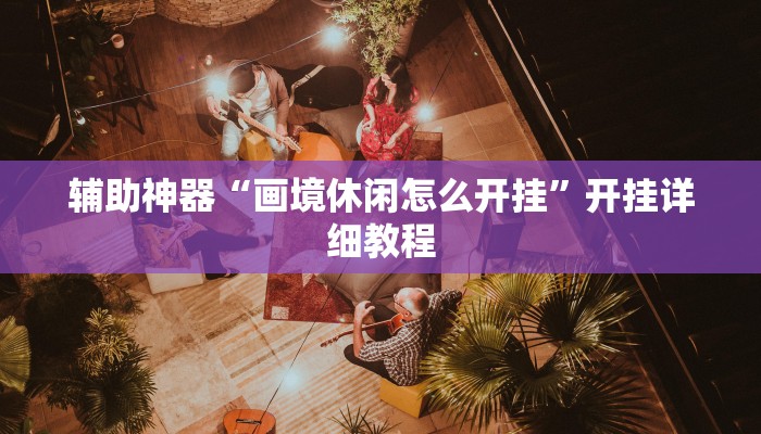 辅助神器“画境休闲怎么开挂”开挂详细教程