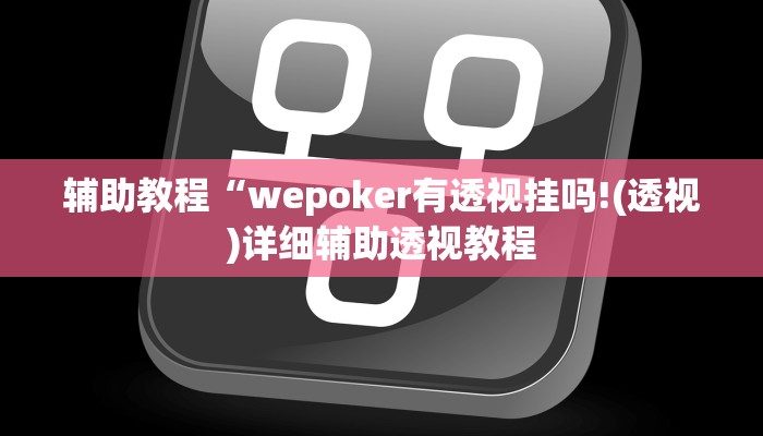 辅助教程“wepoker有透视挂吗!(透视)详细辅助透视教程