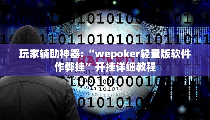玩家辅助神器:“wepoker轻量版软件作弊挂”开挂详细教程