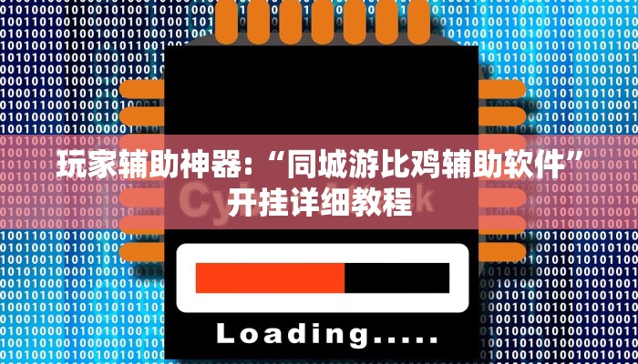 玩家辅助神器:“同城游比鸡辅助软件”开挂详细教程