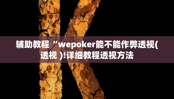 辅助教程“wepoker能不能作弊透视(透视 )!详细教程透视方法