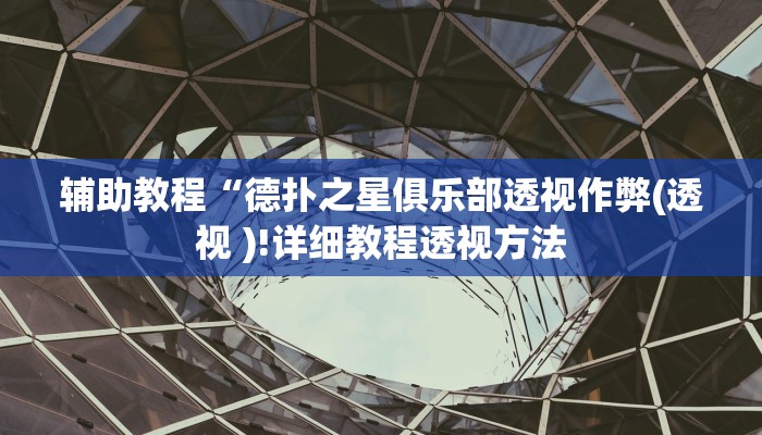 辅助教程“德扑之星俱乐部透视作弊(透视 )!详细教程透视方法