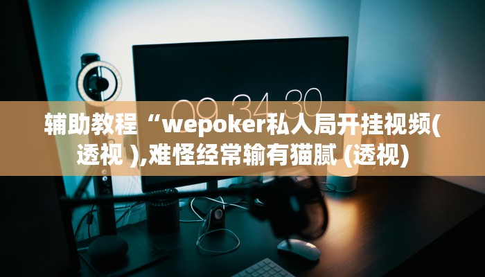 辅助神器“wepoker透视挂试用”其实确实有挂
