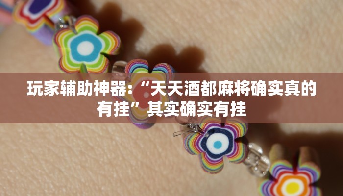 玩家辅助神器:“天天酒都麻将确实真的有挂”其实确实有挂