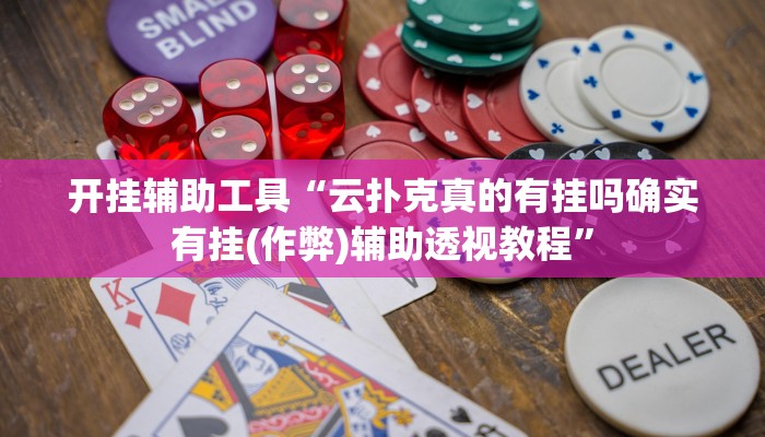 开挂辅助工具“云扑克真的有挂吗确实有挂(作弊)辅助透视教程”