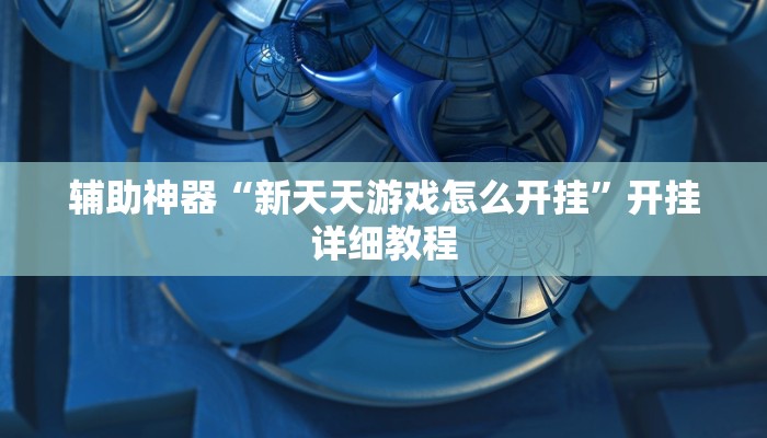 辅助神器“新天天游戏怎么开挂”开挂详细教程