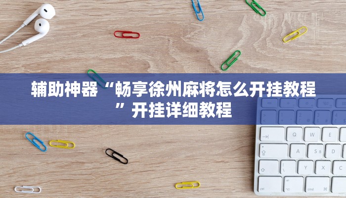 辅助神器“畅享徐州麻将怎么开挂教程”开挂详细教程