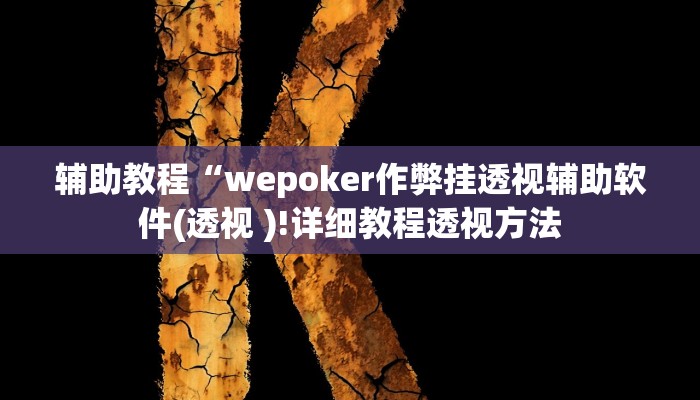辅助教程“wepoker作弊挂透视辅助软件(透视 )!详细教程透视方法