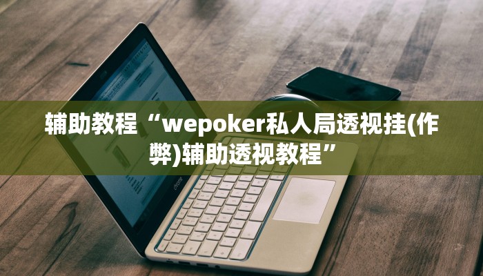 辅助教程“wepoker私人局透视挂(作弊)辅助透视教程”