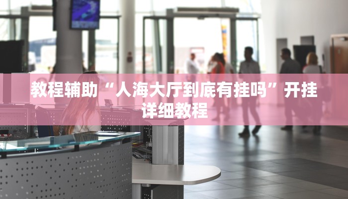 教程辅助“人海大厅到底有挂吗”开挂详细教程