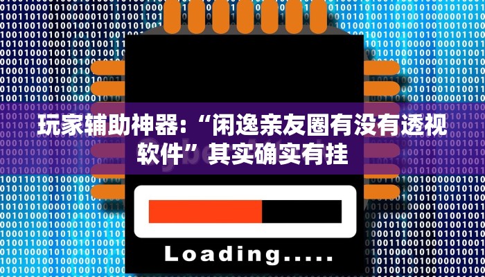 玩家辅助神器:“闲逸亲友圈有没有透视软件”其实确实有挂