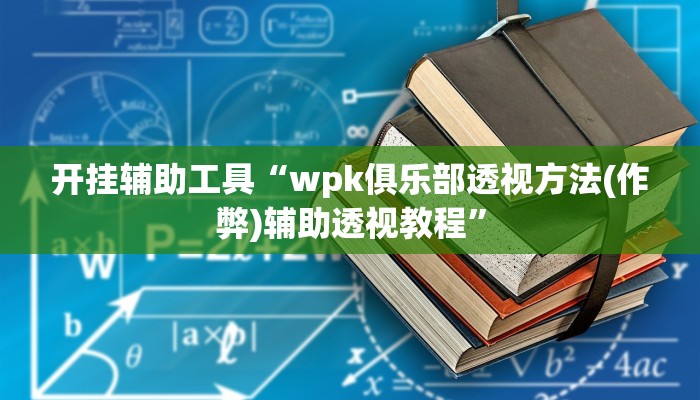 开挂辅助工具“wpk俱乐部透视方法(作弊)辅助透视教程”