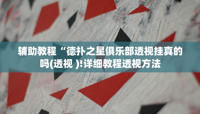 辅助教程“德扑之星俱乐部透视挂真的吗(透视 )!详细教程透视方法