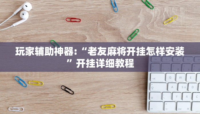 玩家辅助神器:“老友麻将开挂怎样安装”开挂详细教程