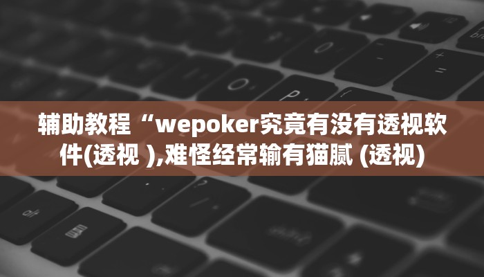 辅助教程“wepoker究竟有没有透视软件(透视 ),难怪经常输有猫腻 (透视)